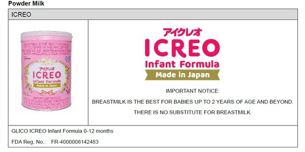 GLICO ICREO Infant Formula 0-12 months
FDA Reg. No.:  FR-4000008142483

IMPORTANT NOTICE:
BREASTMILK IS THE BEST FOR BABIES UP TO 2 YEARS OF AGE AND BEYOND.
THERE IS NO SUBSTITUTE FOR BREASTMILK.