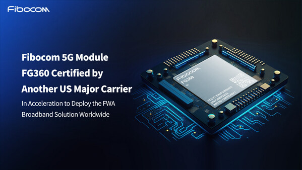 Fibocom 5G Module FG360 Certified by Another US Major Carrier, in Acceleration to Deploy the FWA Broadband Solution Worldwide