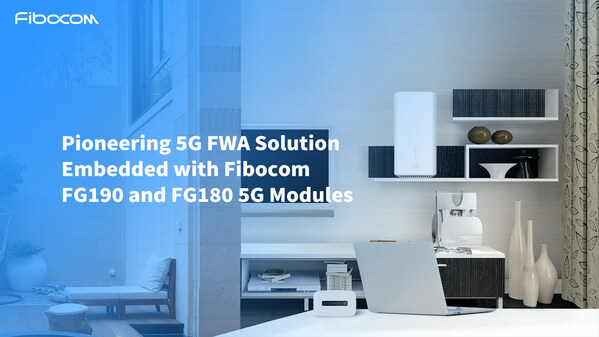 Fibocom Boosts the Mobile Broadband Market by Introducing Pioneering 5G FWA Solution Embedded with FG190 and FG180 5G Modules at MWC Shanghai 2023