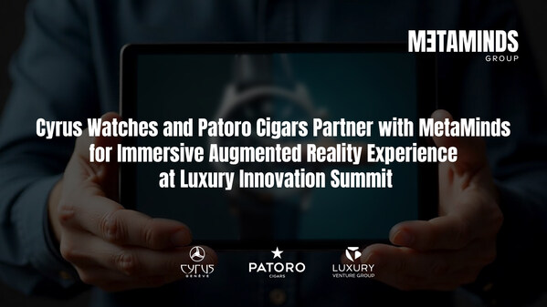 Cyrus Watches and Patoro Partner with MetaMinds for Immersive Augmented Reality Experience at the Luxury Innovation Summit Digital Twins of Cigar and Watch Brand Will Be Presented on October 1-2 in Geneva, Switzerland