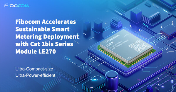 CISION PR Newswire - Fibocom Accelerates Sustainable Smart Metering Deployment with Ultra-Compact and Ultra-Power-efficient Cat 1bis Series Module LE270 During Enlit Europe 2024