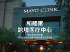 开启跨境医疗新纪元：和睦家携手妙佑医疗国际（Mayo Clinic）为中国患者提供远程二诊、赴美就医和高管体检等服务